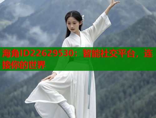 海角ID22629530：智能社交平台，连接你的世界