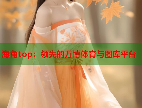 海角top：领先的万博体育与图库平台