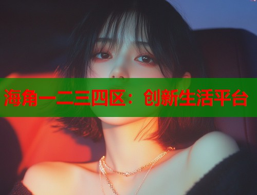 海角一二三四区：创新生活平台