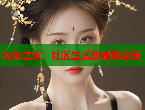海角之家：社区生活的温馨家园