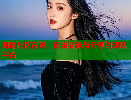 海角社区在线：自由交流与分享的理想平台