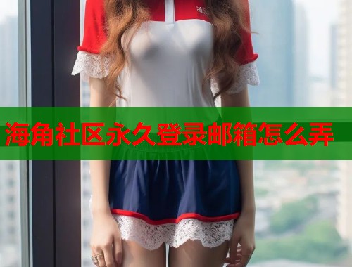 海角社区永久登录邮箱怎么弄