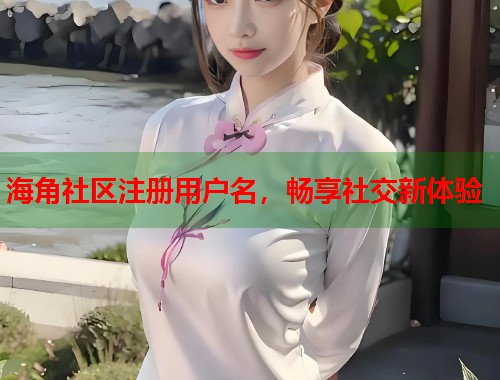 海角社区注册用户名，畅享社交新体验
