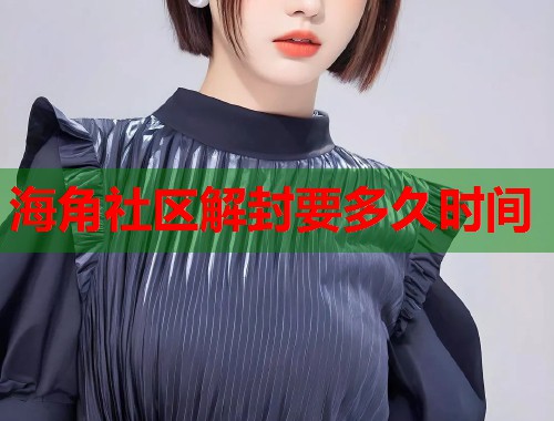 海角社区解封要多久时间