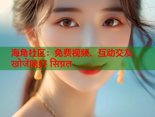 海角社区：免费视频、互动交友， खोजें同好 सिग्नल