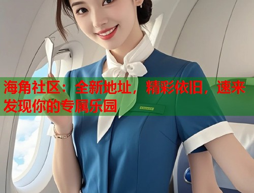 海角社区：全新地址，精彩依旧，速来发现你的专属乐园