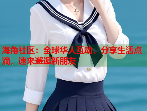 海角社区：全球华人互动，分享生活点滴，速来邂逅新朋友