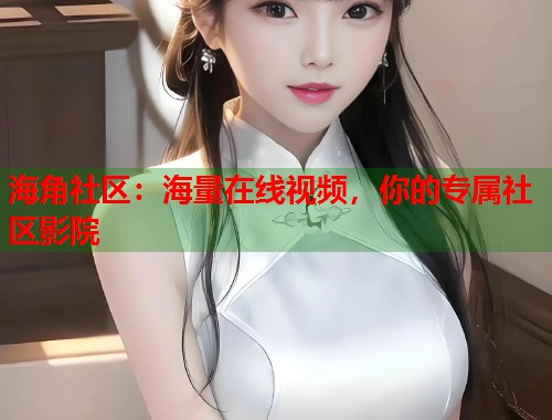 海角社区：海量在线视频，你的专属社区影院  第1张