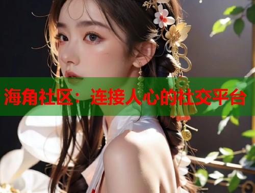 海角社区：连接人心的社交平台