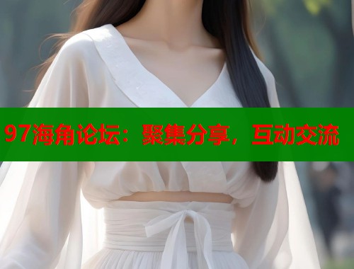 97海角论坛：聚集分享，互动交流