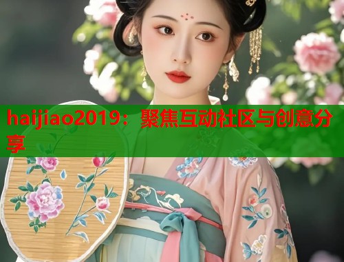 haijiao2019：聚焦互动社区与创意分享