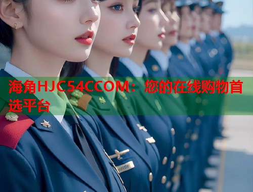 海角HJC54CCOM：您的在线购物首选平台  第1张