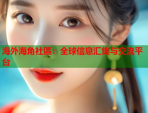 海外海角社區：全球信息汇集与交流平台