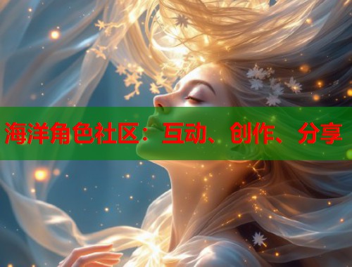 海洋角色社区：互动、创作、分享