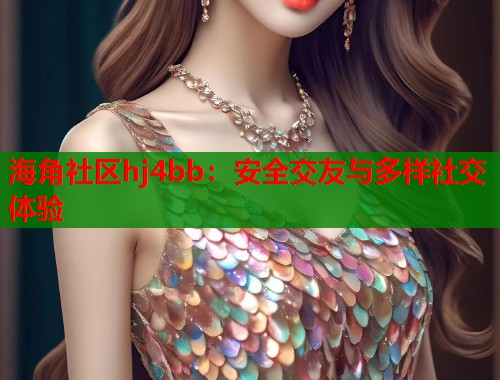 海角社区hj4bb：安全交友与多样社交体验