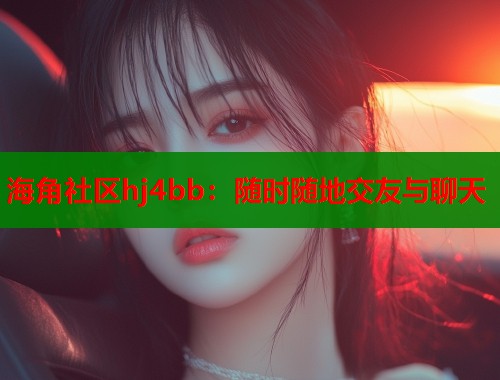 海角社区hj4bb：随时随地交友与聊天