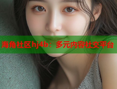 海角社区hj4b：多元内容社交平台