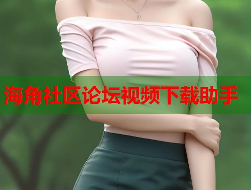 海角社区论坛视频下载助手