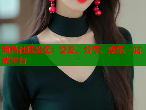 海角社区论坛：交友、分享、娱乐一站式平台