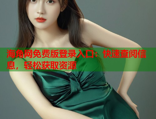海角网免费版登录入口：快速查阅信息，轻松获取资源