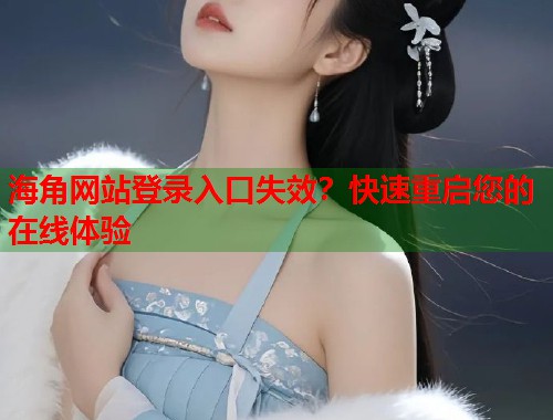 海角网站登录入口失效？快速重启您的在线体验