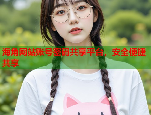 海角网站账号密码共享平台，安全便捷共享