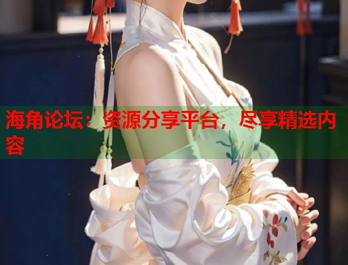 海角论坛：资源分享平台，尽享精选内容