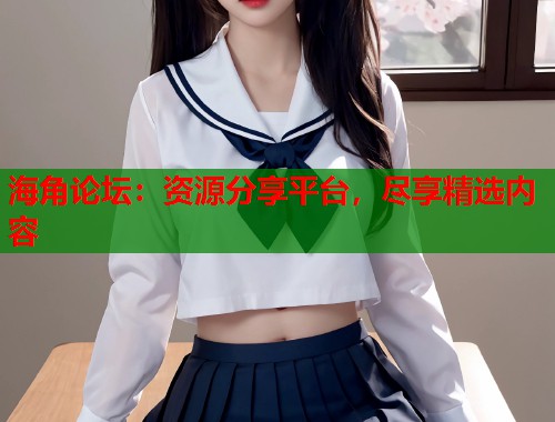 海角论坛：资源分享平台，尽享精选内容  第2张