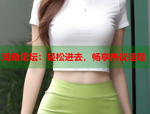 海角论坛：轻松进去，畅享热议话题