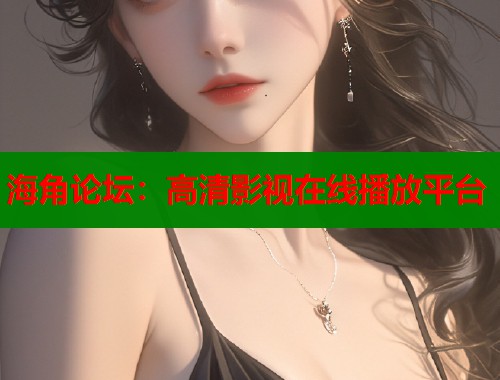 海角论坛：高清影视在线播放平台  第1张