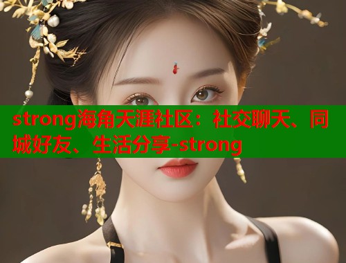 strong海角天涯社区：社交聊天、同城好友、生活分享-strong  第1张