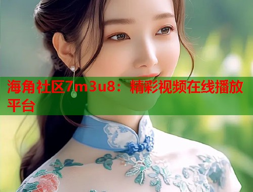 海角社区7m3u8：精彩视频在线播放平台  第1张
