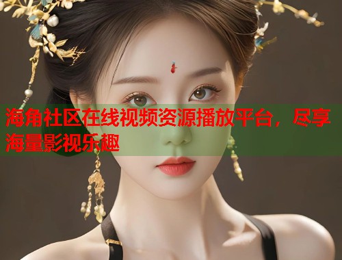 海角社区在线视频资源播放平台，尽享海量影视乐趣  第1张