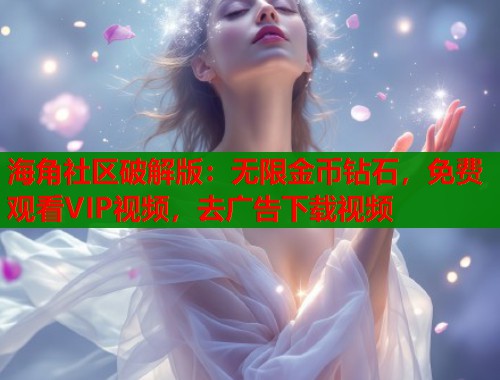 海角社区破解版：无限金币钻石，免费观看VIP视频，去广告下载视频