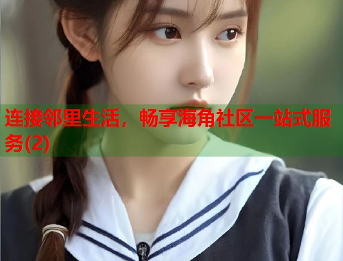 连接邻里生活，畅享海角社区一站式服务(2)