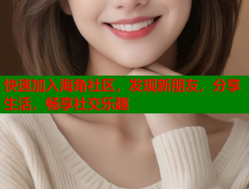 快速加入海角社区，发现新朋友，分享生活，畅享社交乐趣