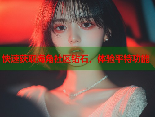 快速获取海角社区钻石，体验平特功能  第2张