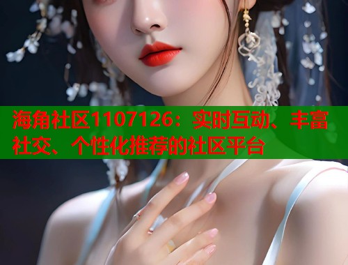 海角社区1107126：实时互动、丰富社交、个性化推荐的社区平台  第1张