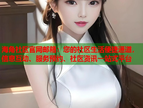 海角社区官网邮箱：您的社区生活便捷通道，信息互动、服务预约、社区资讯一站式平台  第2张