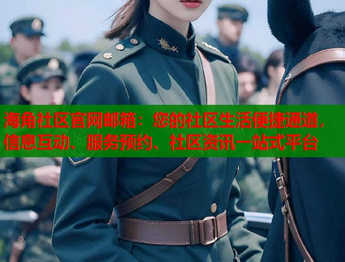 海角社区官网邮箱：您的社区生活便捷通道，信息互动、服务预约、社区资讯一站式平台  第1张