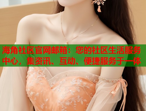 海角社区官网邮箱：您的社区生活服务中心，集资讯、互动、便捷服务于一体  第1张