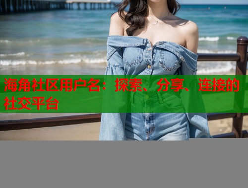 海角社区用户名：探索、分享、连接的社交平台