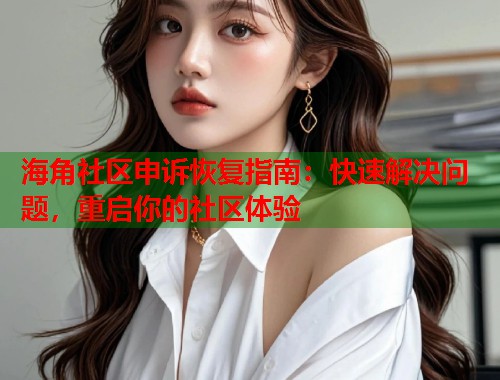 海角社区申诉恢复指南：快速解决问题，重启你的社区体验