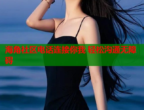 海角社区电话连接你我 轻松沟通无障碍