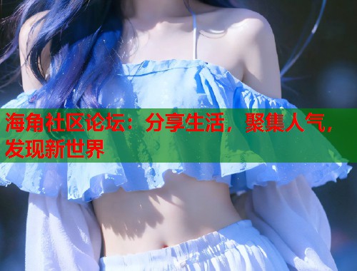 海角社区论坛：分享生活，聚集人气，发现新世界