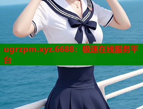 ugrzpm.xyz.6688：极速在线服务平台  第2张