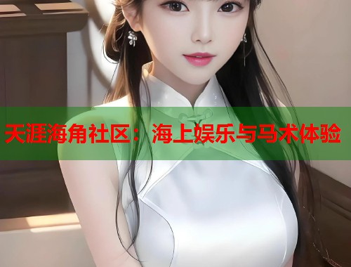 天涯海角社区：海上娱乐与马术体验  第1张