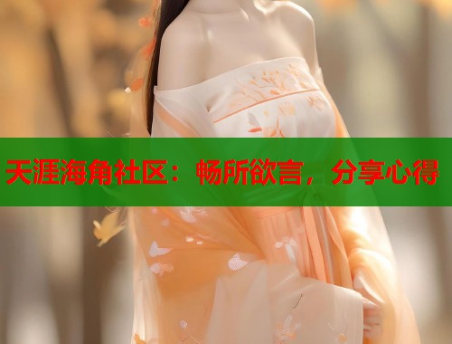 天涯海角社区：畅所欲言，分享心得