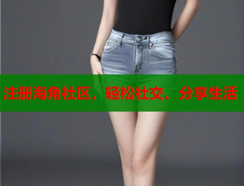 注册海角社区，轻松社交、分享生活