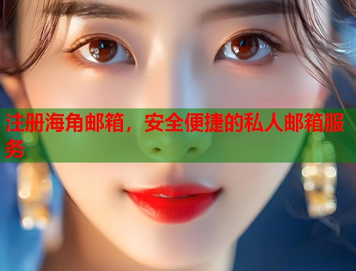 注册海角邮箱，安全便捷的私人邮箱服务  第2张